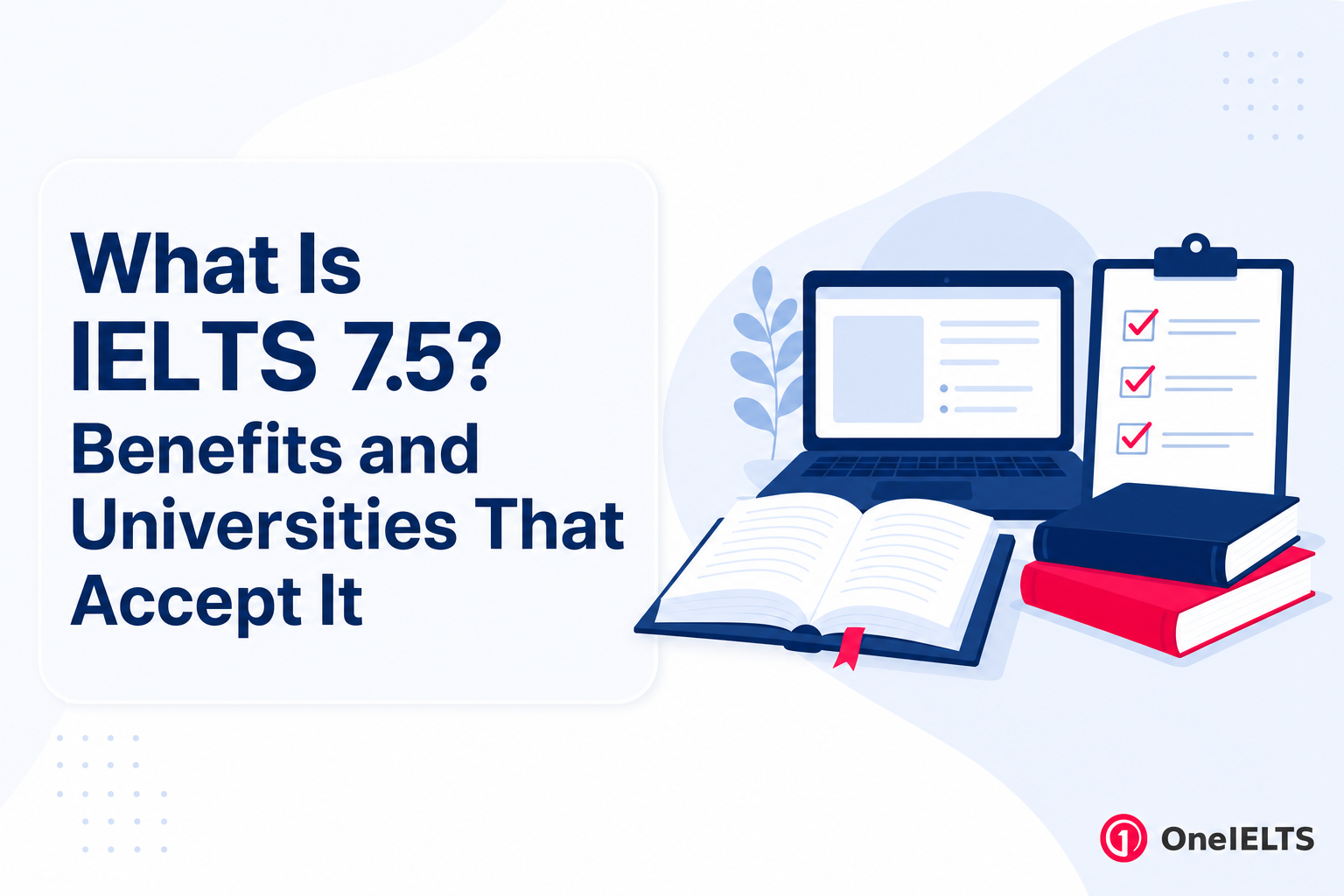 What Is IELTS 7.5? Benefits and Universities That Accept It